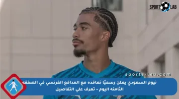 نيوم السعودي يعلن رسميًا تعاقده مع المدافع الفرنسي في الصفقة الثامنة اليوم – تعرف على التفاصيل